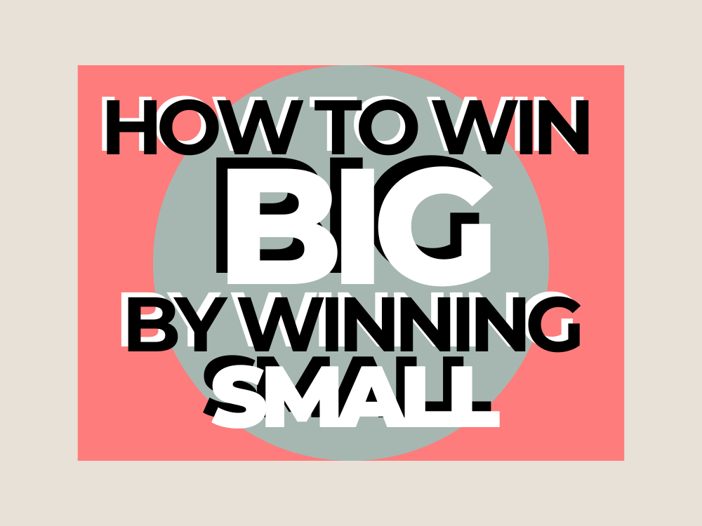 HOW TO WIN BIG BY WINNING SMALL